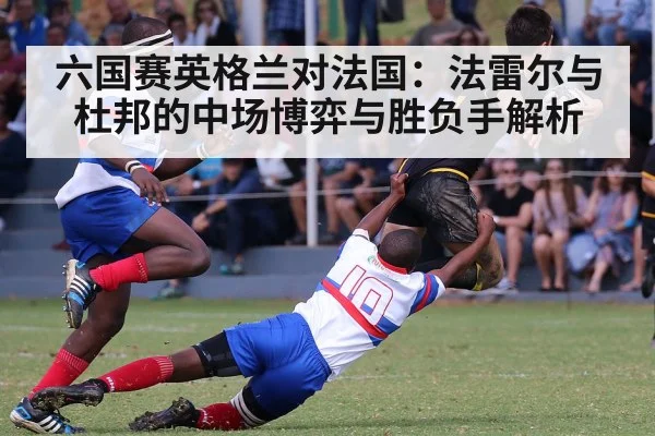 六国赛英格兰对法国：法雷尔与杜邦的中场博弈与胜负手解析