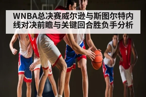 WNBA总决赛威尔逊与斯图尔特内线对决前瞻与关键回合胜负手分析