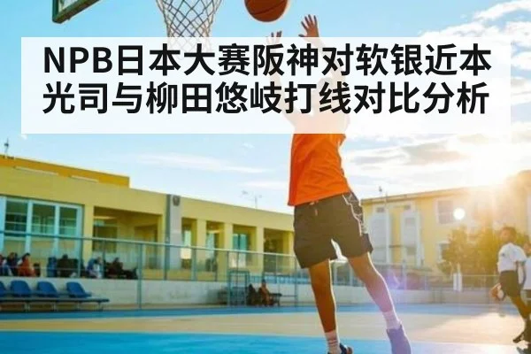 NPB日本大赛阪神对软银近本光司与柳田悠岐打线对比分析